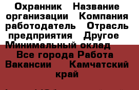 Охранник › Название организации ­ Компания-работодатель › Отрасль предприятия ­ Другое › Минимальный оклад ­ 1 - Все города Работа » Вакансии   . Камчатский край